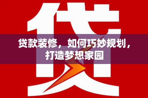 城区贷款装修，如何巧妙规划，打造梦想家园