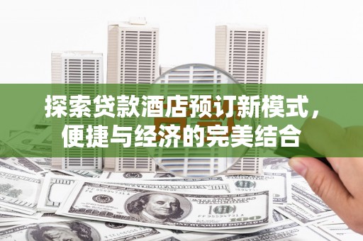 城区探索贷款酒店预订新模式，便捷与经济的完美结合