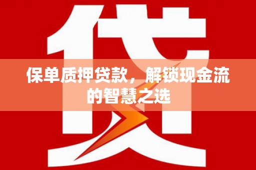 城区保单质押贷款，解锁现金流的智慧之选