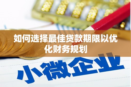 城区如何选择最佳贷款期限以优化财务规划