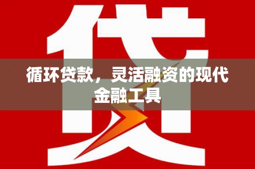 城区循环贷款，灵活融资的现代金融工具