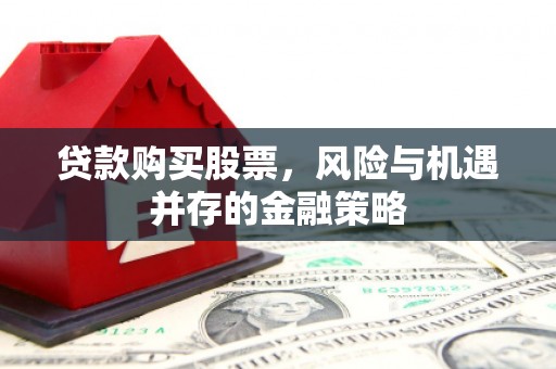 城区贷款购买股票，风险与机遇并存的金融策略