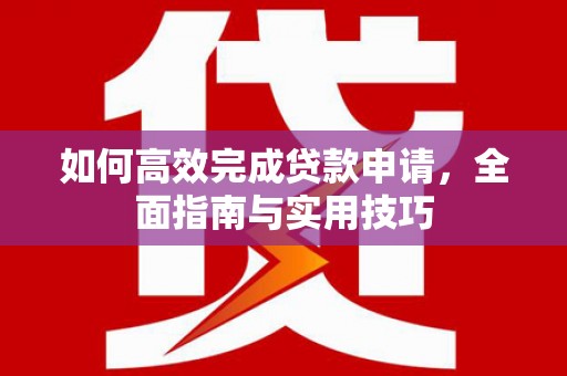 城区如何高效完成贷款申请，全面指南与实用技巧