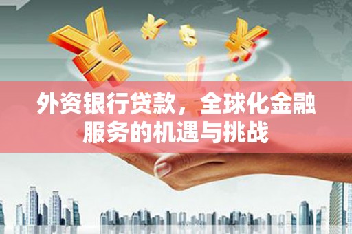 城区外资银行贷款，全球化金融服务的机遇与挑战
