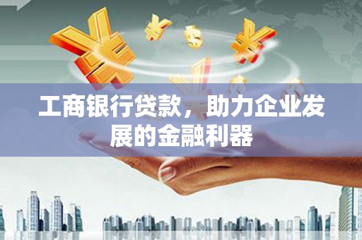 城区工商银行贷款，助力企业发展的金融利器