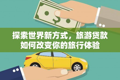 城区探索世界新方式，旅游贷款如何改变你的旅行体验