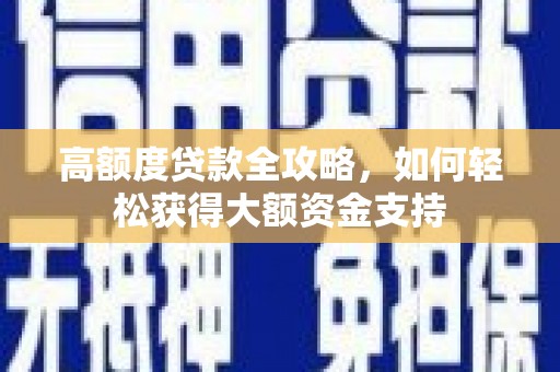城区高额度贷款全攻略，如何轻松获得大额资金支持