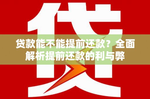 城区贷款能不能提前还款？全面解析提前还款的利与弊