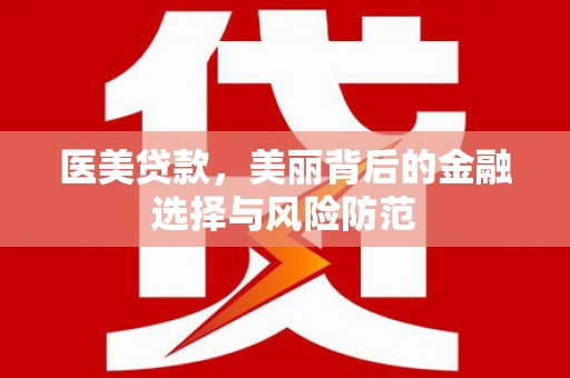 城区医美贷款，美丽背后的金融选择与风险防范
