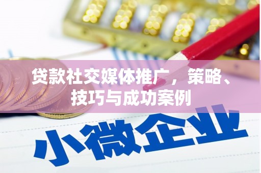 城区贷款社交媒体推广，策略、技巧与成功案例