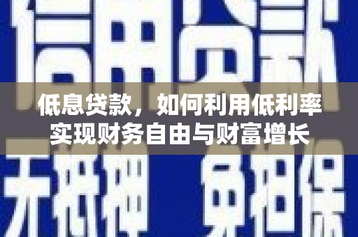 城区低息贷款，如何利用低利率实现财务自由与财富增长