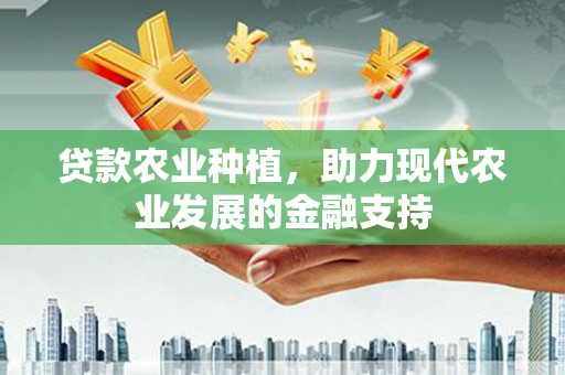 城区贷款农业种植，助力现代农业发展的金融支持