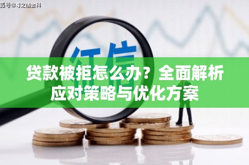 城区贷款被拒怎么办？全面解析应对策略与优化方案