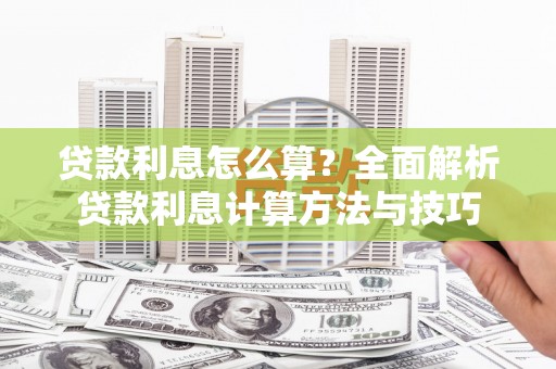 城区贷款利息怎么算？全面解析贷款利息计算方法与技巧