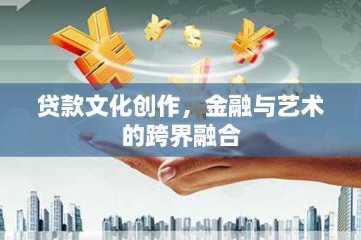 城区贷款文化创作，金融与艺术的跨界融合